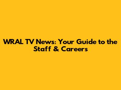 WRAL TV News: Your Guide to the Staff & Careers
