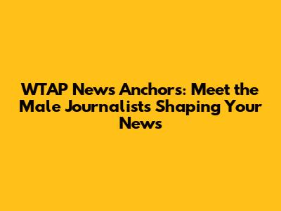 WTAP News Anchors: Meet the Male Journalists Shaping Your News