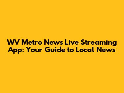 WV Metro News Live Streaming App: Your Guide to Local News