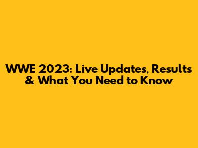 WWE 2023: Live Updates, Results & What You Need to Know