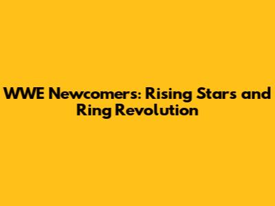 WWE Newcomers: Rising Stars and Ring Revolution
