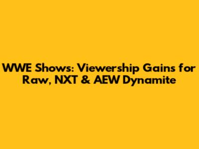 WWE Shows: Viewership Gains for Raw, NXT & AEW Dynamite