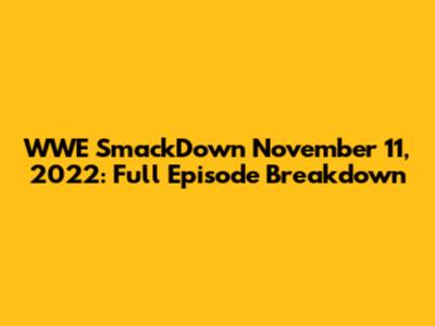 WWE SmackDown November 11, 2022: Full Episode Breakdown