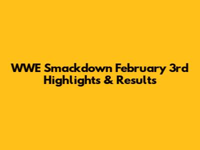 WWE Smackdown February 3rd Highlights & Results