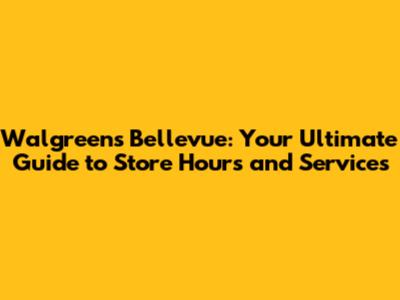 Walgreens Bellevue: Your Ultimate Guide to Store Hours and Services