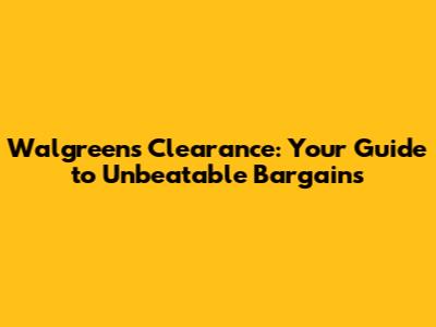 Walgreens Clearance: Your Guide to Unbeatable Bargains