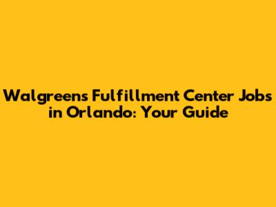 Walgreens Fulfillment Center Jobs in Orlando: Your Guide
