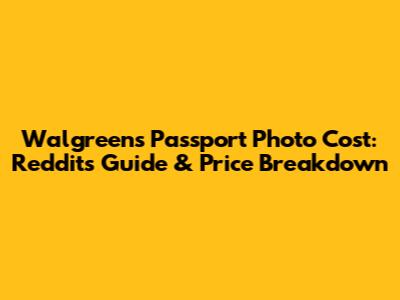 Walgreens Passport Photo Cost: Reddit's Guide & Price Breakdown