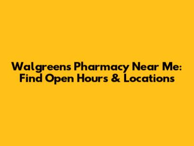 Walgreens Pharmacy Near Me: Find Open Hours & Locations