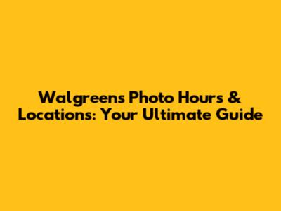 Walgreens Photo Hours & Locations: Your Ultimate Guide