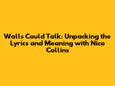 Walls Could Talk: Unpacking the Lyrics and Meaning with Nico Collins
