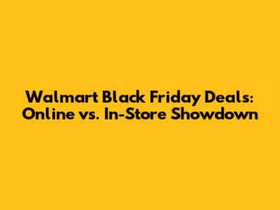 Walmart Black Friday Deals: Online vs. In-Store Showdown
