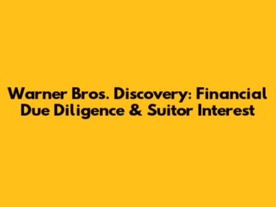 Warner Bros. Discovery: Financial Due Diligence & Suitor Interest