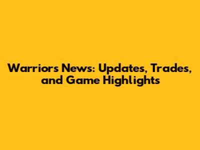 Warriors News: Updates, Trades, and Game Highlights