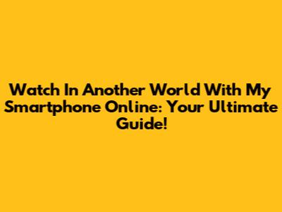 Watch 'In Another World With My Smartphone' Online: Your Ultimate Guide!
