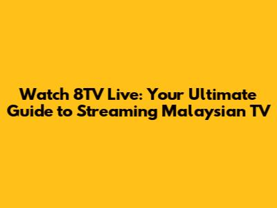 Watch 8TV Live: Your Ultimate Guide to Streaming Malaysian TV