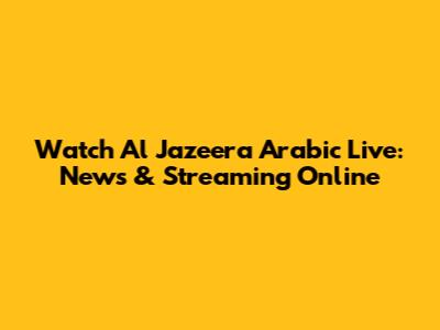 Watch Al Jazeera Arabic Live: News & Streaming Online