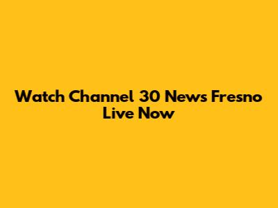 Watch Channel 30 News Fresno Live Now