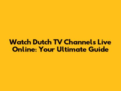 Watch Dutch TV Channels Live Online: Your Ultimate Guide