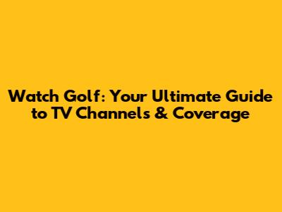Watch Golf: Your Ultimate Guide to TV Channels & Coverage