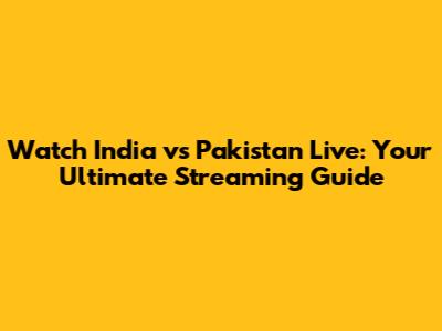 Watch India vs Pakistan Live: Your Ultimate Streaming Guide