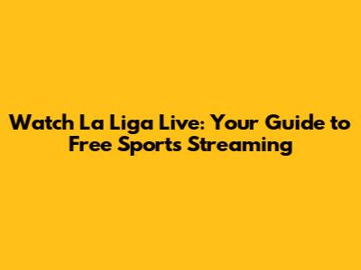 Watch La Liga Live: Your Guide to Free Sports Streaming