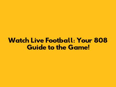 Watch Live Football: Your 808 Guide to the Game!