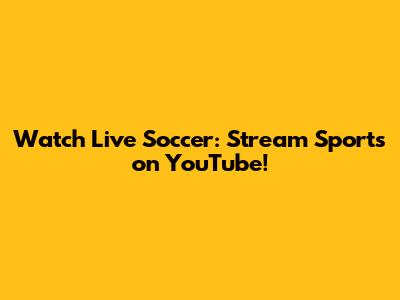 Watch Live Soccer: Stream Sports on YouTube!