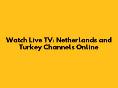Watch Live TV: Netherlands and Turkey Channels Online