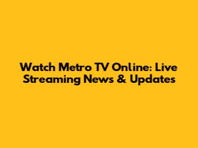 Watch Metro TV Online: Live Streaming News & Updates