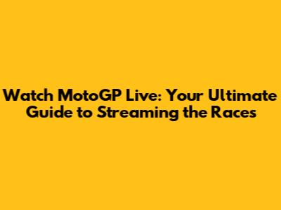 Watch MotoGP Live: Your Ultimate Guide to Streaming the Races