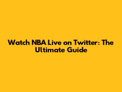 Watch NBA Live on Twitter: The Ultimate Guide