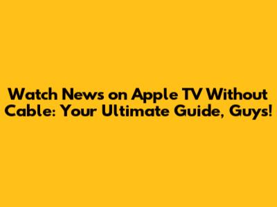 Watch News on Apple TV Without Cable: Your Ultimate Guide, Guys!