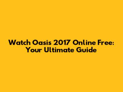 Watch Oasis 2017 Online Free: Your Ultimate Guide