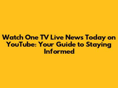 Watch One TV Live News Today on YouTube: Your Guide to Staying Informed
