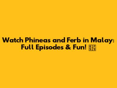 Watch Phineas and Ferb in Malay: Full Episodes & Fun! 🤩