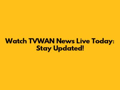 Watch TVWAN News Live Today: Stay Updated!