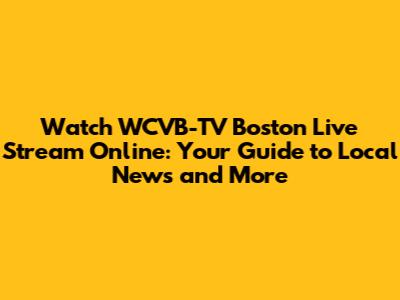Watch WCVB-TV Boston Live Stream Online: Your Guide to Local News and More