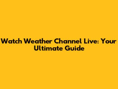 Watch Weather Channel Live: Your Ultimate Guide