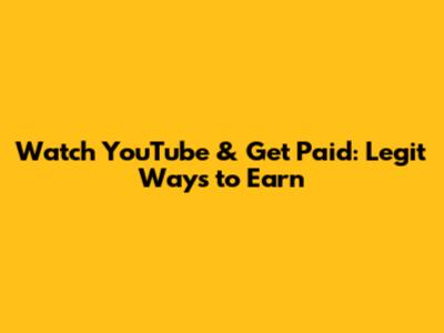 Watch YouTube & Get Paid: Legit Ways to Earn