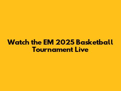 Watch the EM 2025 Basketball Tournament Live