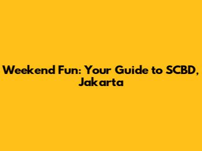 Weekend Fun: Your Guide to SCBD, Jakarta