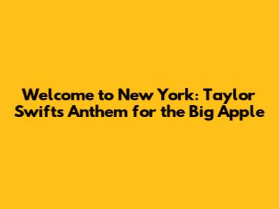 Welcome to New York: Taylor Swift's Anthem for the Big Apple