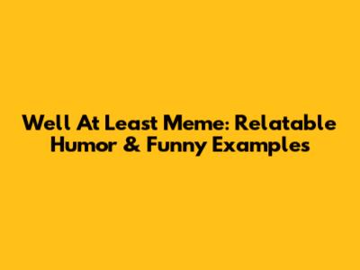 Well At Least Meme: Relatable Humor & Funny Examples