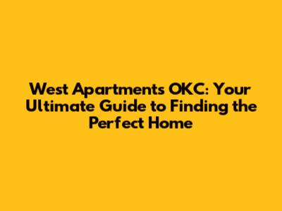 West Apartments OKC: Your Ultimate Guide to Finding the Perfect Home