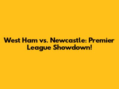 West Ham vs. Newcastle: Premier League Showdown!