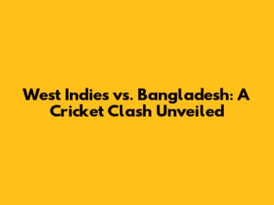 West Indies vs. Bangladesh: A Cricket Clash Unveiled