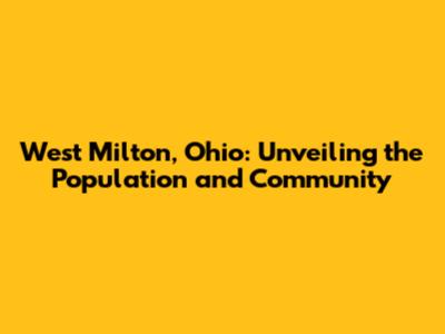 West Milton, Ohio: Unveiling the Population and Community