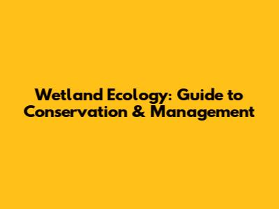Wetland Ecology: Guide to Conservation & Management