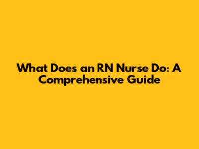 What Does an RN Nurse Do: A Comprehensive Guide